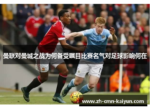 曼联对曼城之战为何备受瞩目比赛名气对足球影响何在