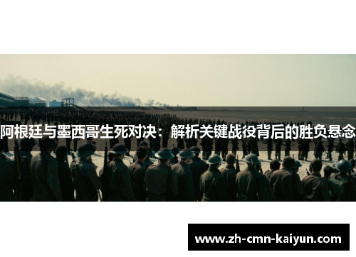 阿根廷与墨西哥生死对决：解析关键战役背后的胜负悬念