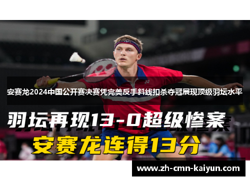 安赛龙2024中国公开赛决赛凭完美反手斜线扣杀夺冠展现顶级羽坛水平