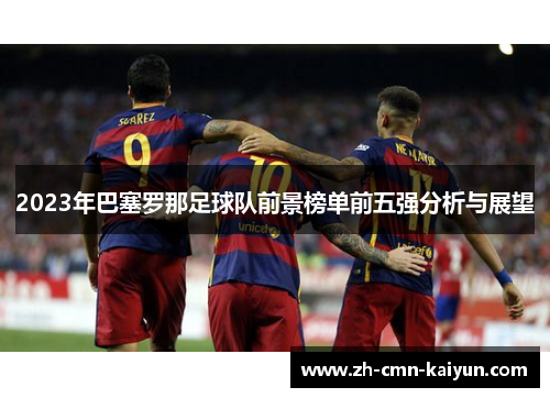 2023年巴塞罗那足球队前景榜单前五强分析与展望