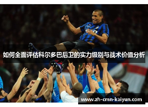 如何全面评估科尔多巴后卫的实力级别与战术价值分析