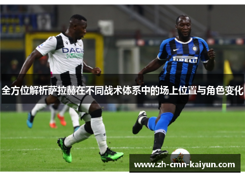 全方位解析萨拉赫在不同战术体系中的场上位置与角色变化