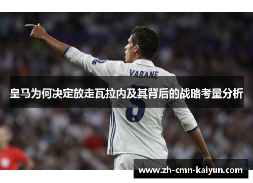 皇马为何决定放走瓦拉内及其背后的战略考量分析