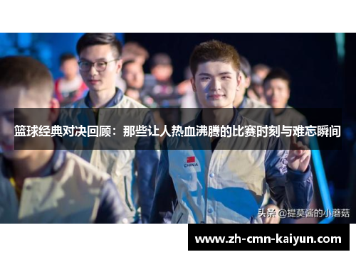 篮球经典对决回顾：那些让人热血沸腾的比赛时刻与难忘瞬间